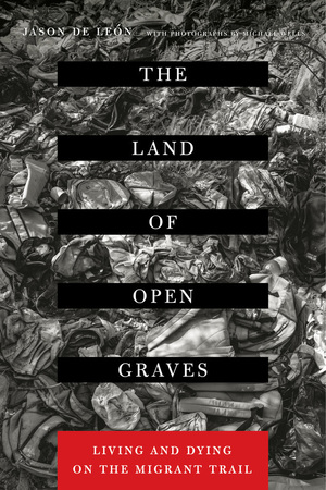 The Land of Open Graves: Vida y Muerte en el Camino del Migrante. by Jason De Leon (Author), Michael Wells (Photographer) October 2015 First Edition